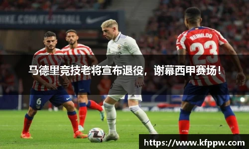 马德里竞技老将宣布退役，谢幕西甲赛场！