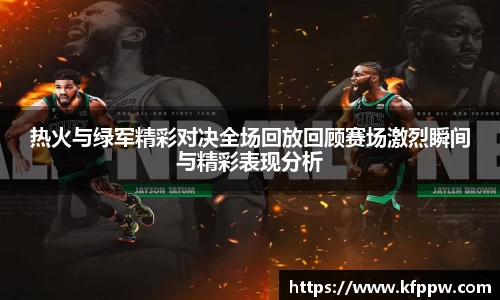 热火与绿军精彩对决全场回放回顾赛场激烈瞬间与精彩表现分析