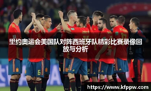 里约奥运会美国队对阵西班牙队精彩比赛录像回放与分析