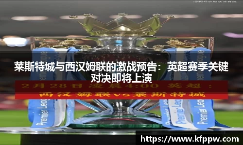 莱斯特城与西汉姆联的激战预告：英超赛季关键对决即将上演
