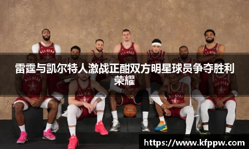 雷霆与凯尔特人激战正酣双方明星球员争夺胜利荣耀