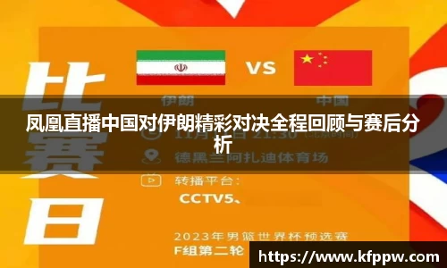 凤凰直播中国对伊朗精彩对决全程回顾与赛后分析