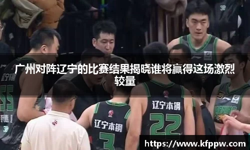 广州对阵辽宁的比赛结果揭晓谁将赢得这场激烈较量