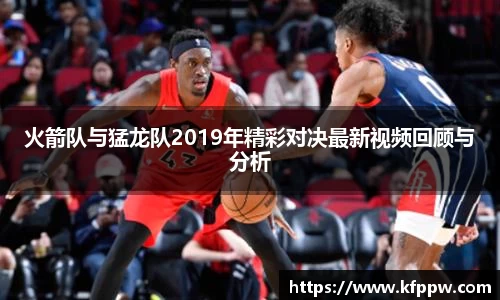 火箭队与猛龙队2019年精彩对决最新视频回顾与分析