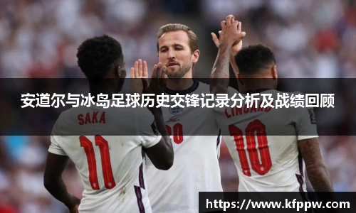 安道尔与冰岛足球历史交锋记录分析及战绩回顾