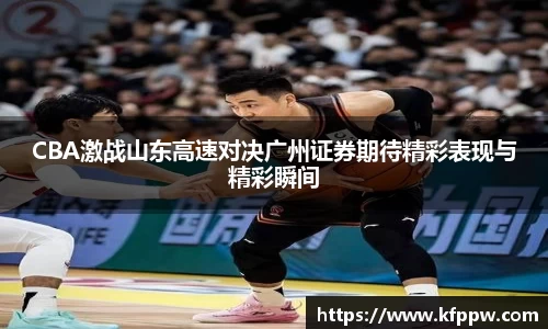 CBA激战山东高速对决广州证券期待精彩表现与精彩瞬间