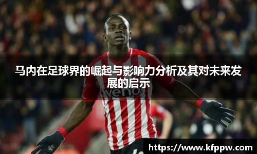 马内在足球界的崛起与影响力分析及其对未来发展的启示